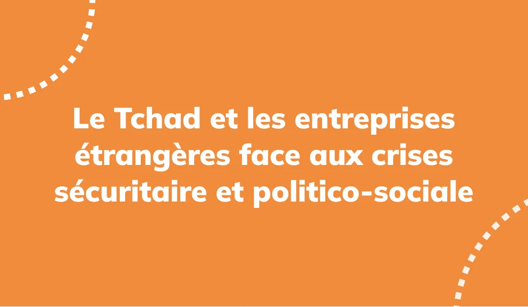 Le Tchad et les entreprises étrangères face aux crises sécuritaire et politico-sociale